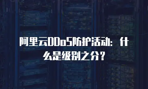 阿里云DDoS防护活动：什么是级别之分？