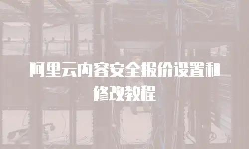 阿里云内容安全报价设置和修改教程