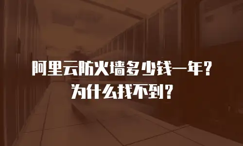 阿里云防火墙多少钱一年？为什么找不到？