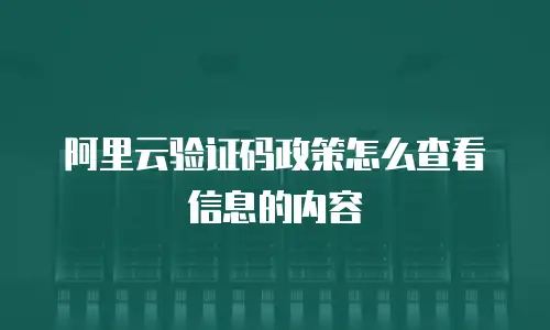 阿里云验证码政策怎么查看信息的内容