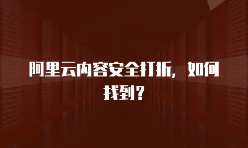 阿里云内容安全打折，如何找到？
