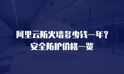 阿里云防火墙多少钱一年？安全防护价格一览