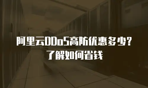 阿里云DDoS高防优惠多少？了解如何省钱