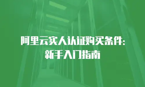 阿里云实人认证购买条件：新手入门指南