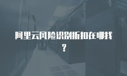 阿里云风险识别折扣在哪找？