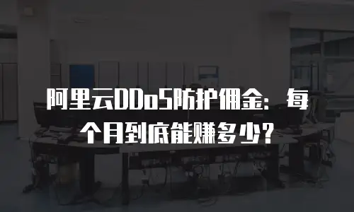 阿里云DDoS防护佣金：每个月到底能赚多少？