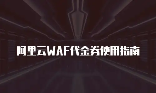 阿里云WAF代金券使用指南