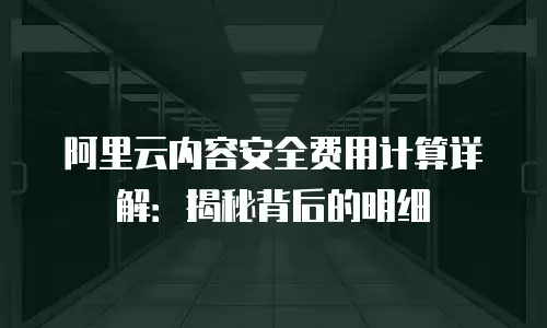 阿里云内容安全费用计算详解：揭秘背后的明细