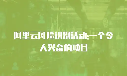阿里云风险识别活动:一个令人兴奋的项目