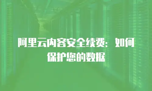 阿里云内容安全续费：如何保护您的数据