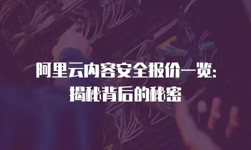 阿里云内容安全报价一览：揭秘背后的秘密