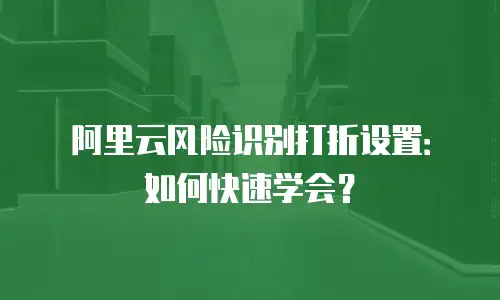 阿里云风险识别打折设置：如何快速学会？