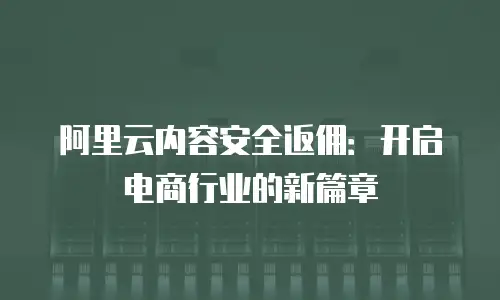 阿里云内容安全返佣：开启电商行业的新篇章