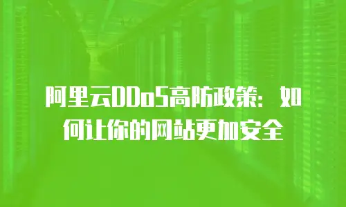 阿里云DDoS高防政策：如何让你的网站更加安全