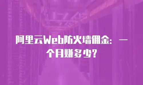 阿里云Web防火墙佣金：一个月赚多少？