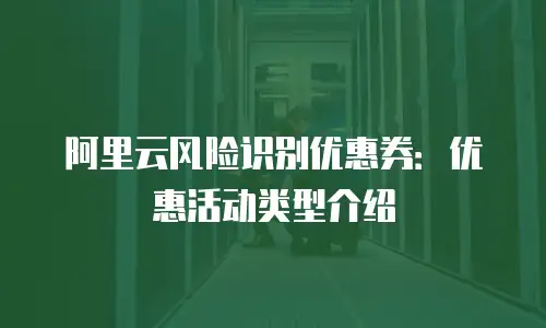 阿里云风险识别优惠券：优惠活动类型介绍