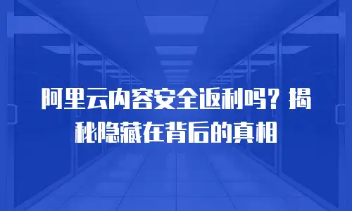 阿里云内容安全返利吗？揭秘隐藏在背后的真相