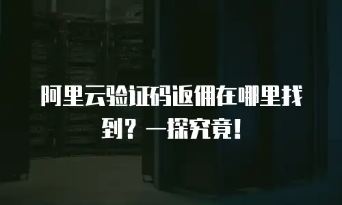 阿里云验证码返佣在哪里找到？一探究竟！