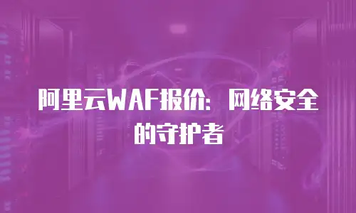 阿里云WAF报价：网络安全的守护者