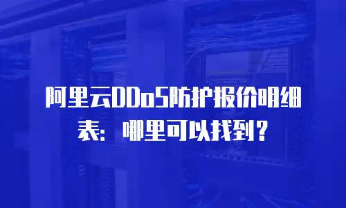 阿里云DDoS防护报价明细表：哪里可以找到？