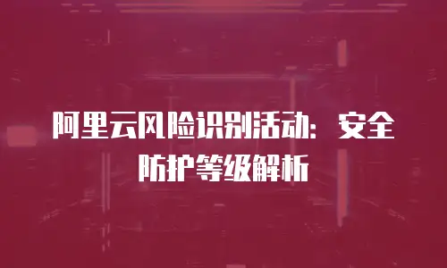阿里云风险识别活动：安全防护等级解析