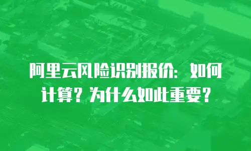 阿里云风险识别报价：如何计算？为什么如此重要？