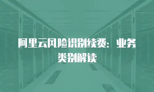 阿里云风险识别续费：业务类别解读