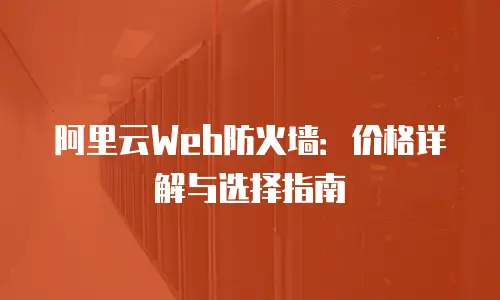 阿里云Web防火墙：价格详解与选择指南