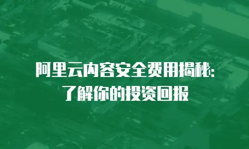 阿里云内容安全费用揭秘：了解你的投资回报