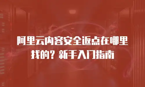 阿里云内容安全返点在哪里找的？新手入门指南