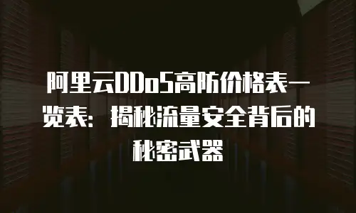 阿里云DDoS高防价格表一览表：揭秘流量安全背后的秘密武器