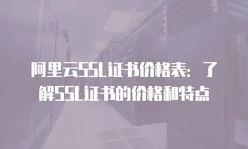 阿里云SSL证书价格表：了解SSL证书的价格和特点