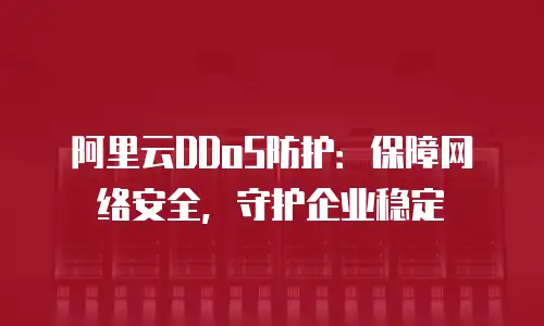阿里云DDoS防护：保障网络安全，守护企业稳定