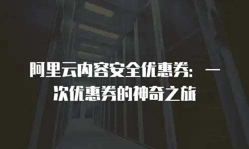 阿里云内容安全优惠券：一次优惠券的神奇之旅