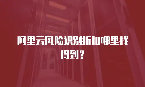 阿里云风险识别折扣哪里找得到？