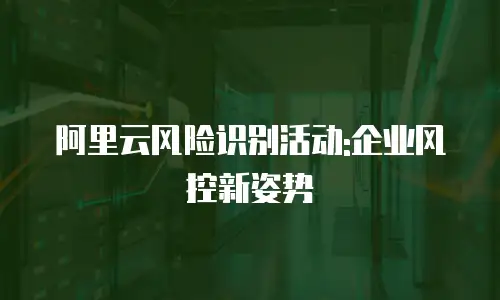 阿里云风险识别活动:企业风控新姿势