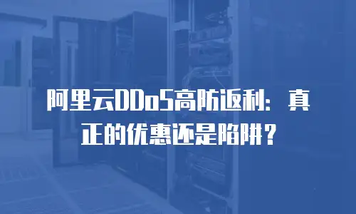阿里云DDoS高防返利：真正的优惠还是陷阱？