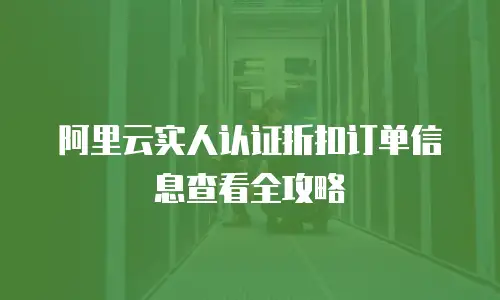 阿里云实人认证折扣订单信息查看全攻略