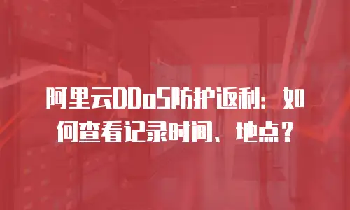 阿里云DDoS防护返利：如何查看记录时间、地点？