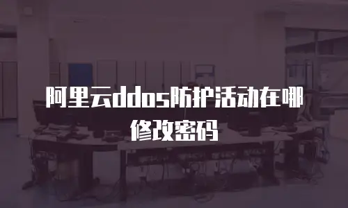 阿里云ddos防护活动在哪修改密码