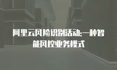 阿里云风险识别活动:一种智能风控业务模式