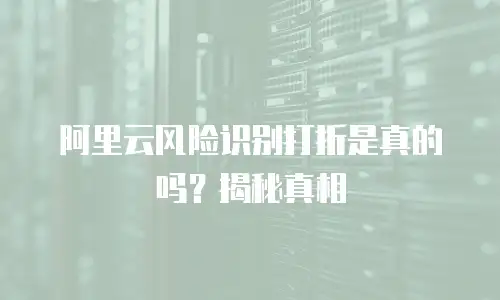 阿里云风险识别打折是真的吗？揭秘真相