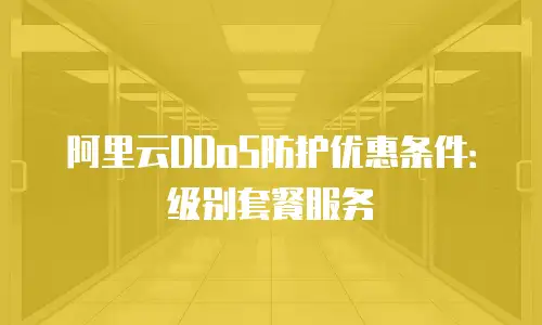 阿里云DDoS防护优惠条件：级别套餐服务