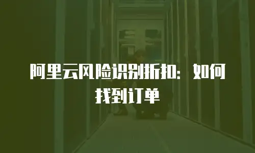 阿里云风险识别折扣：如何找到订单