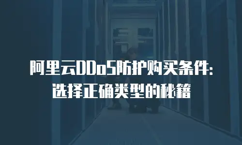 阿里云DDoS防护购买条件：选择正确类型的秘籍