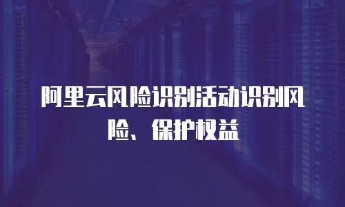 阿里云风险识别活动识别风险、保护权益