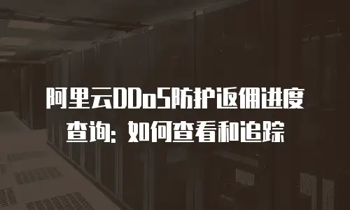 阿里云DDoS防护返佣进度查询: 如何查看和追踪