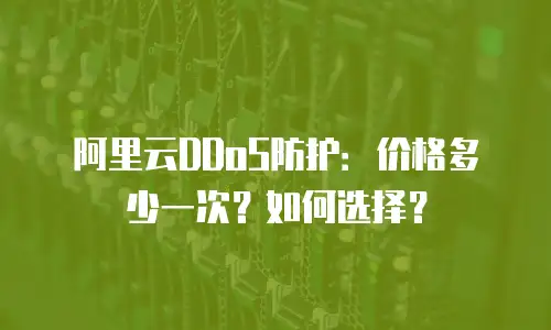 阿里云DDoS防护：价格多少一次？如何选择？