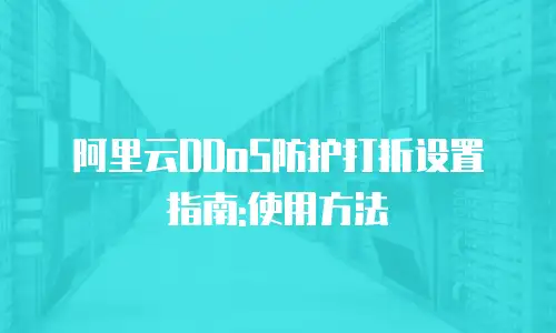 阿里云DDoS防护打折设置指南:使用方法