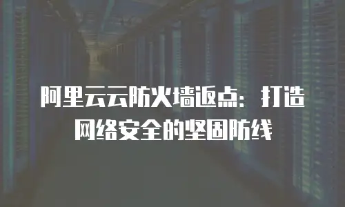 阿里云云防火墙返点：打造网络安全的坚固防线